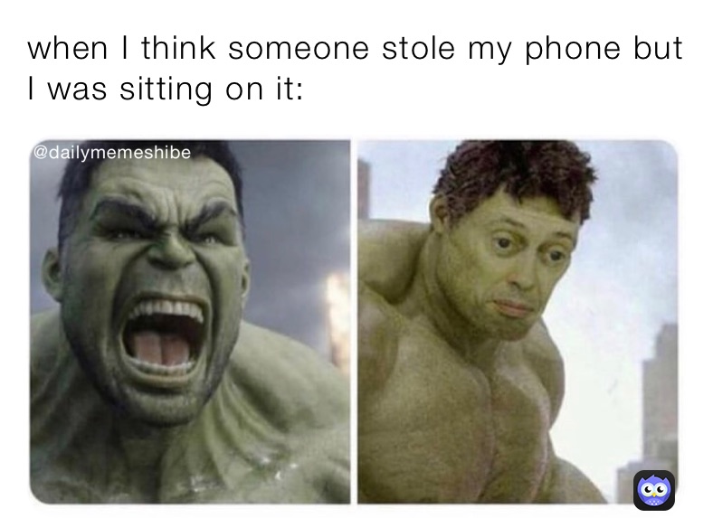 when I think someone stole my phone but I was sitting on it:
