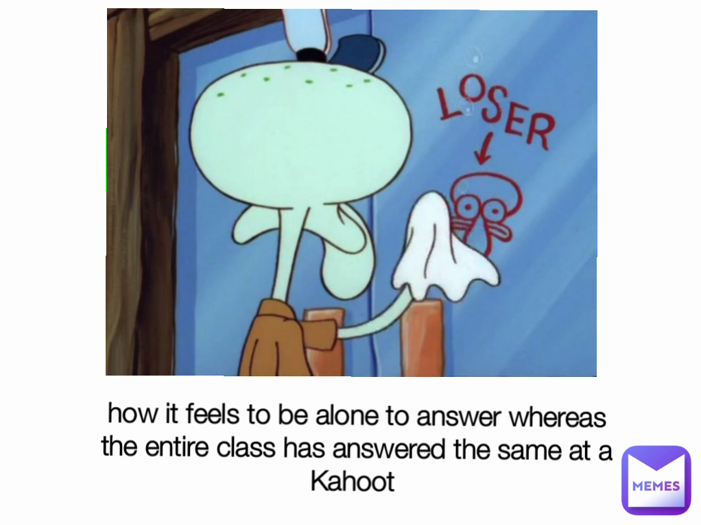 how it feels to be alone to answer whereas the entire class has answered the same at a Kahoot 