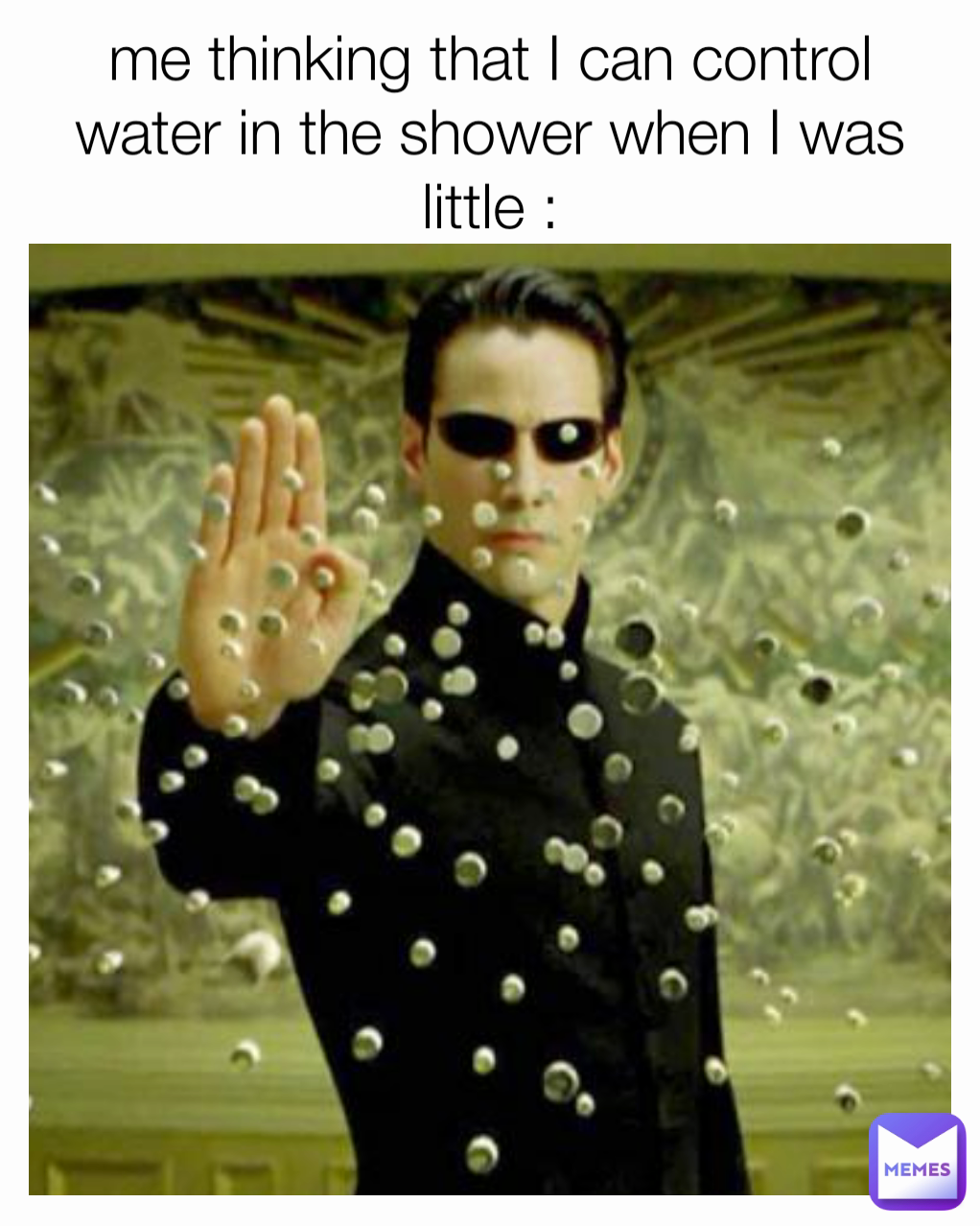 me thinking that I can control water in the shower when I was little :