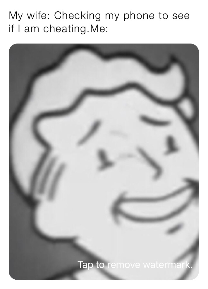 My wife: Checking my phone to see if I am cheating.Me: