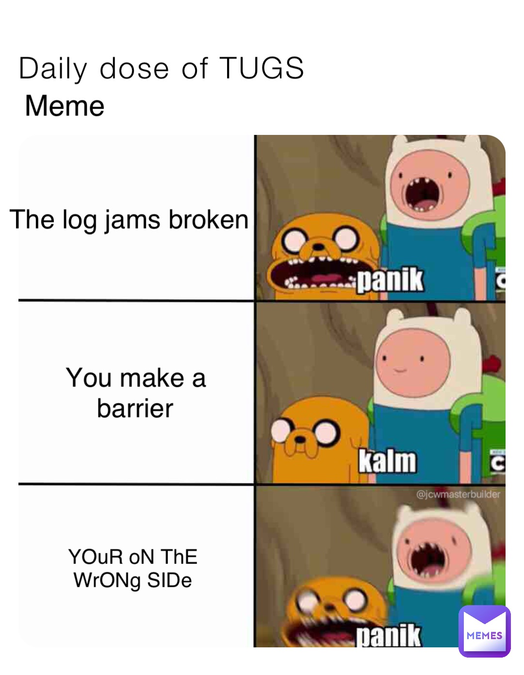 Daily dose of TUGS Meme The log jams broken You make a barrier YOuR oN ThE WrONg SIDe