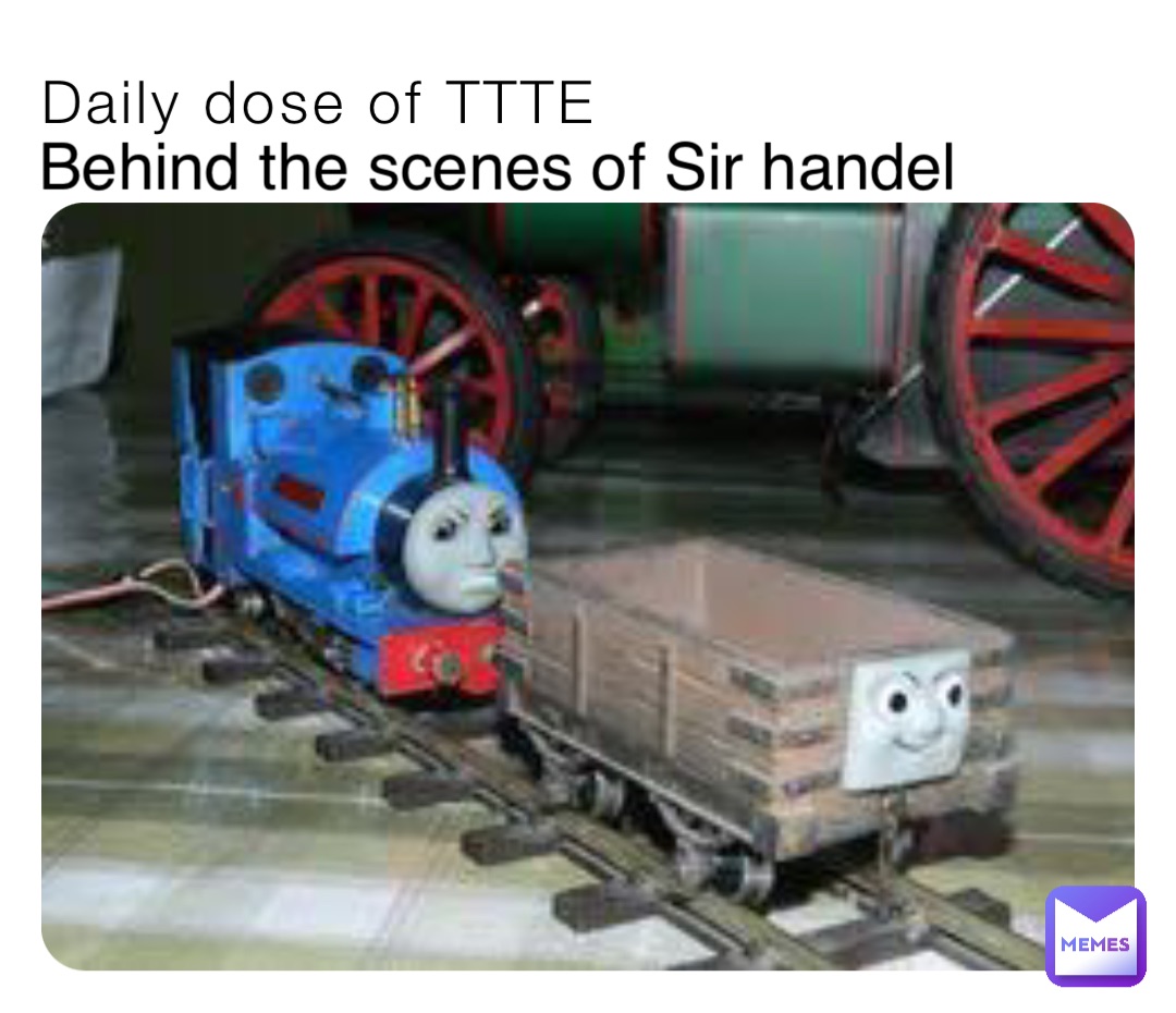 Daily dose of TTTE Behind the scenes of Sir handel