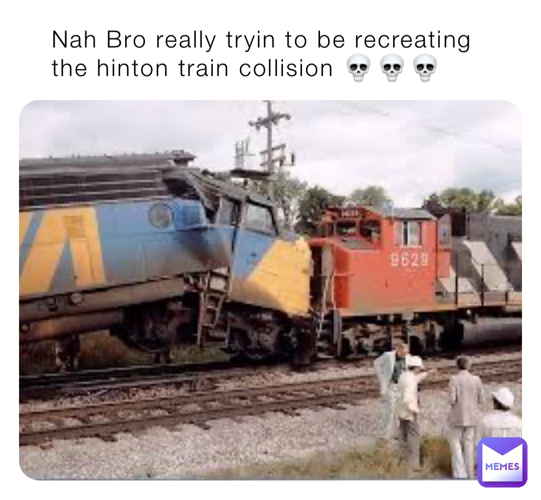 Nah Bro really tryin to be recreating the hinton train collision 💀💀💀