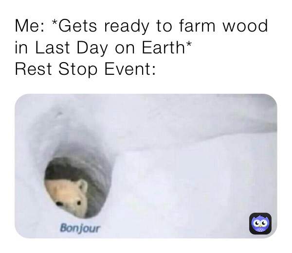 Me: *Gets ready to farm wood in Last Day on Earth*
Rest Stop Event: