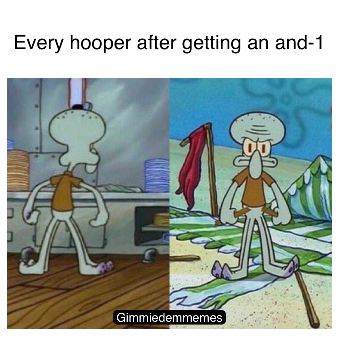 Every hooper after getting an and-1 Gimmiedemmemes