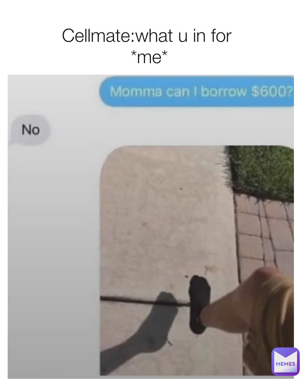 
Cellmate:what u in for 
*me*