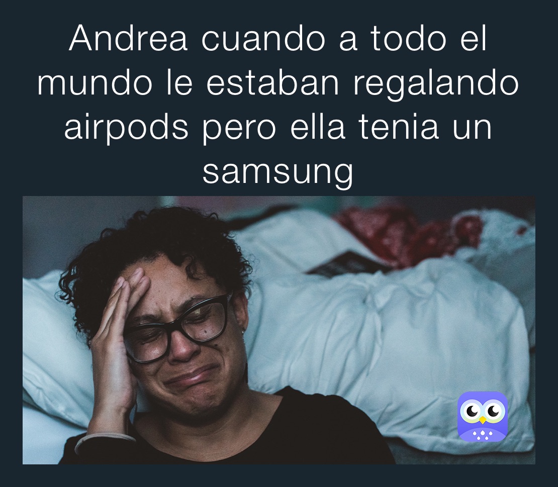 Andrea cuando a todo el mundo le estaban regalando airpods pero ella tenia un samsung