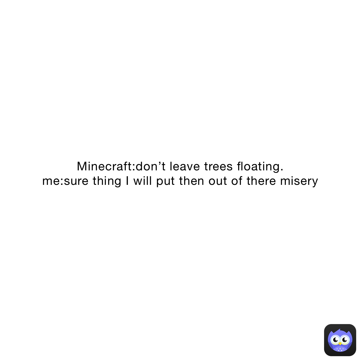 Minecraftdon’t leave trees floating. mesure thing I will put then out