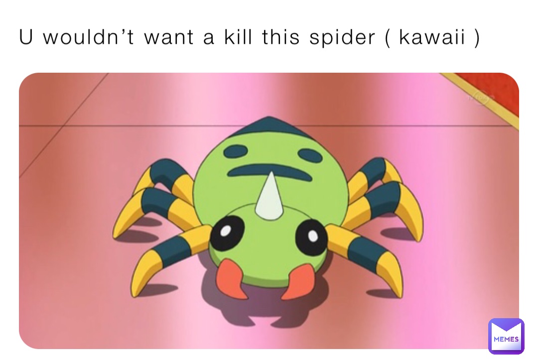 U wouldn’t want a kill this spider ( kawaii )