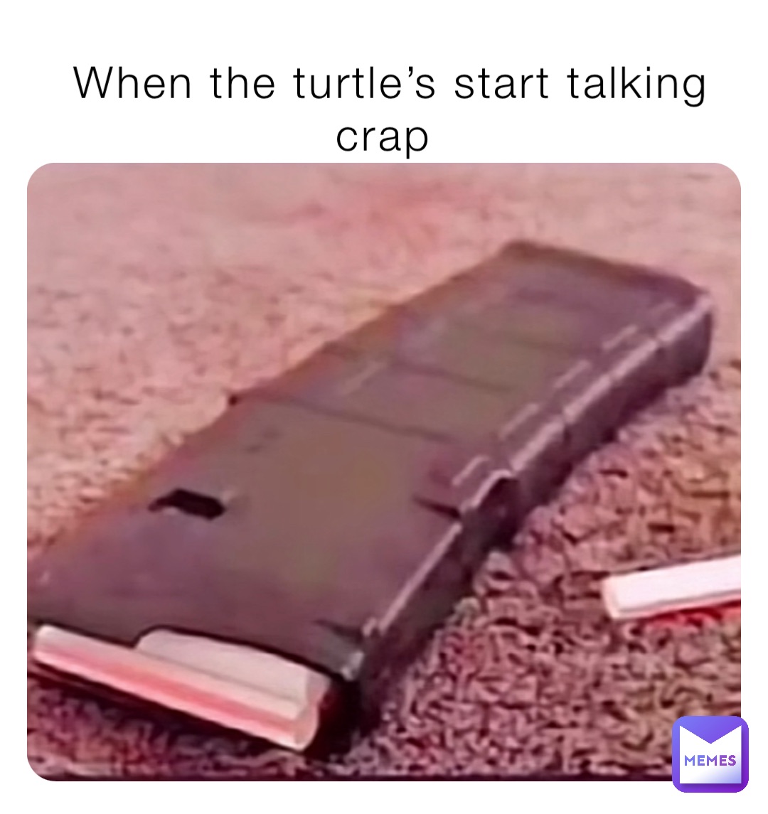 When the turtle’s start talking crap