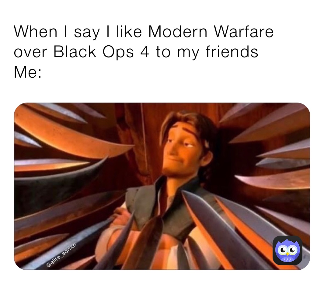 When I say I like Modern Warfare over Black Ops 4 to my friends 
Me: