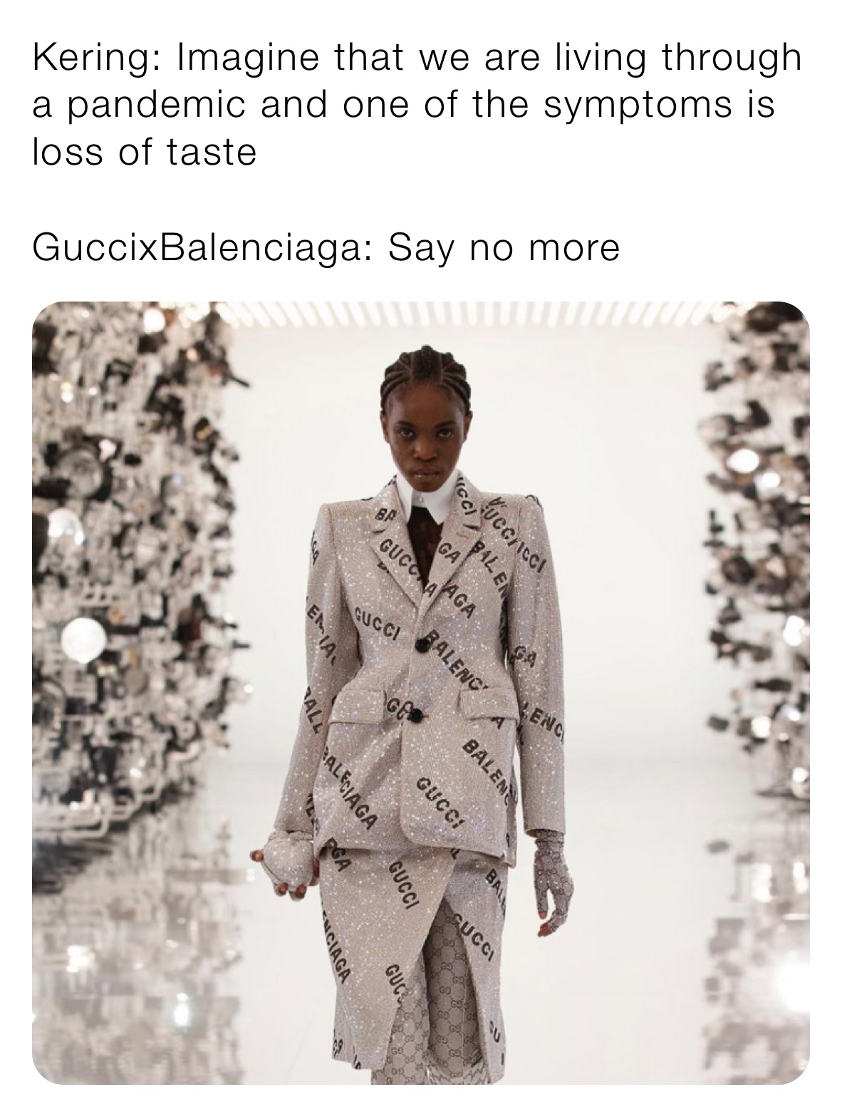 Kering: Imagine that we are living through a pandemic and one of the symptoms is loss of taste

GuccixBalenciaga: Say no more 