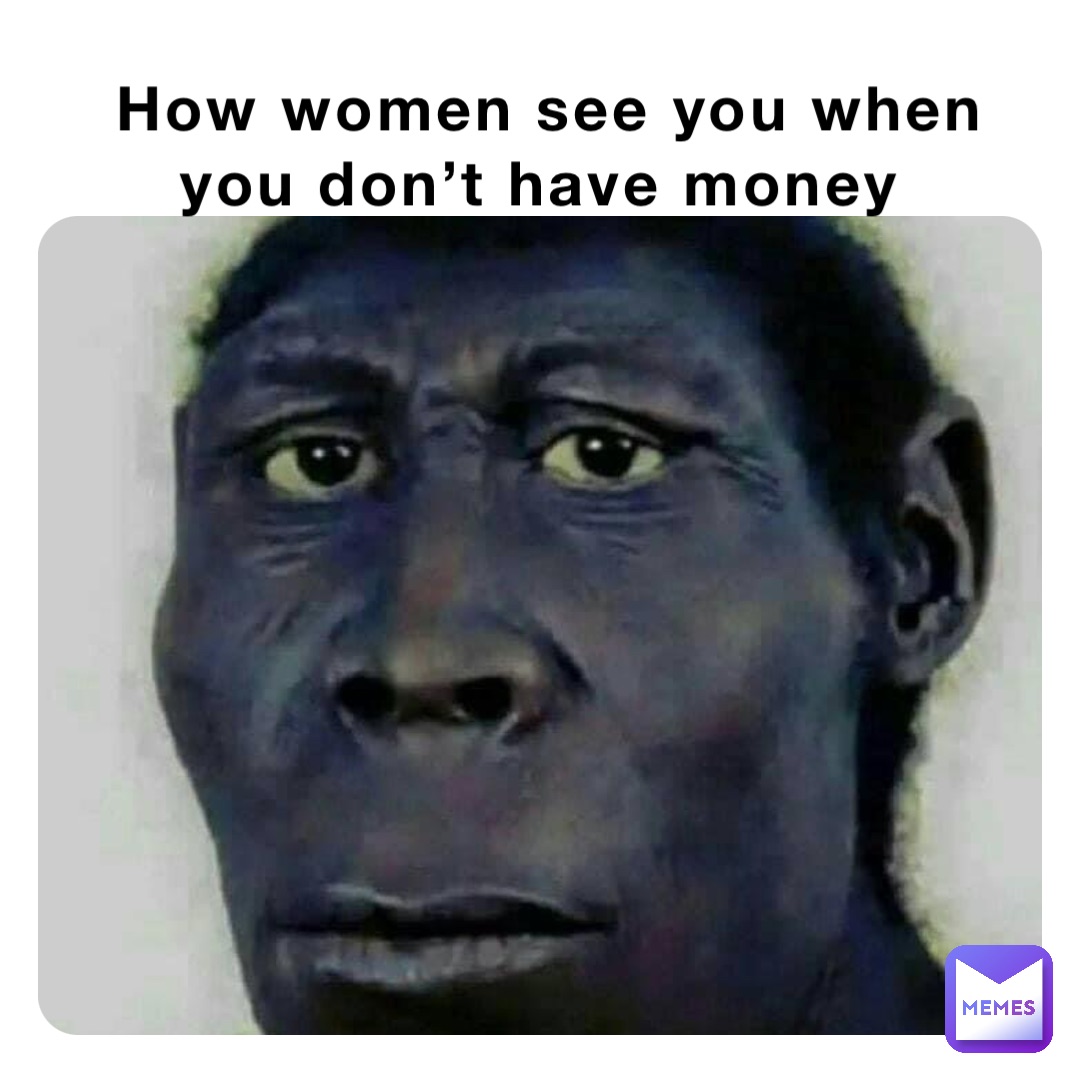 How women see you when you don’t have money