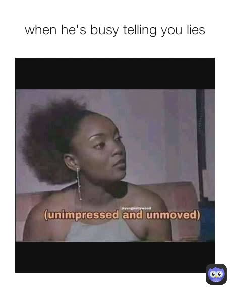 when he's busy telling you lies