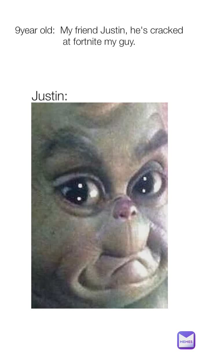9year old:  My friend Justin, he's cracked at fortnite my guy. Justin: