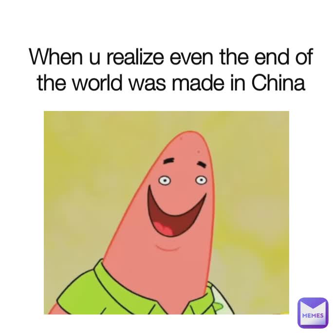 When u realize even the end of the world was made in China