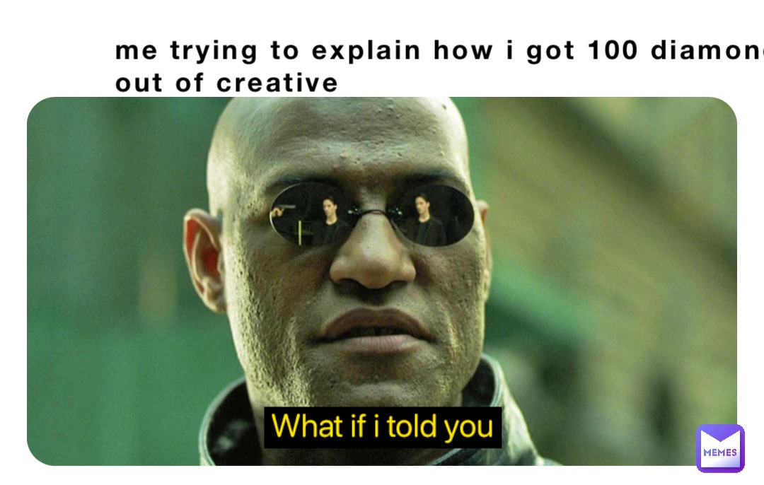 me trying to explain how i got 100 diamonds out of creative