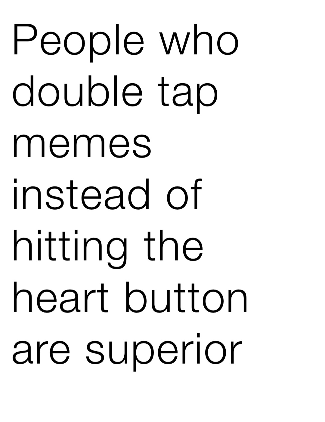 People who double tap memes instead of hitting the heart button are superior