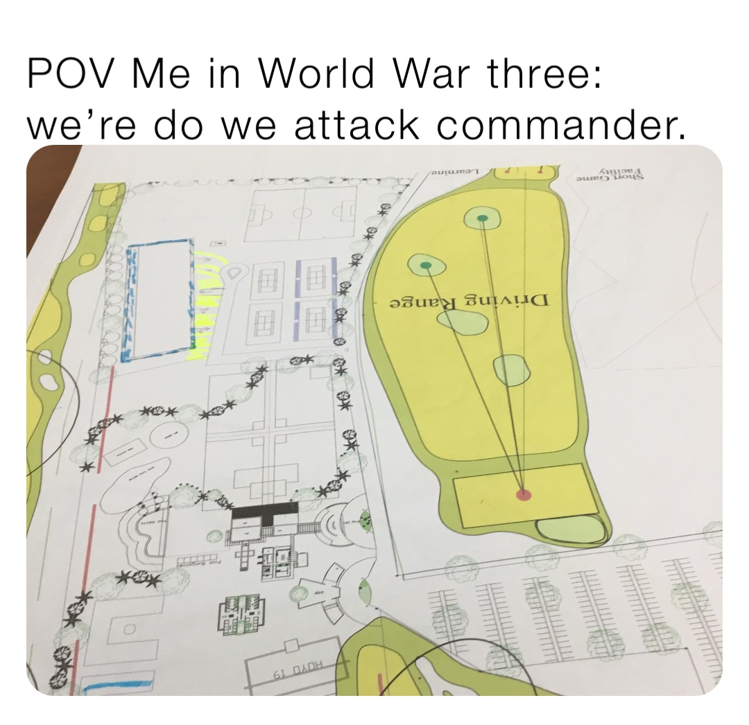 POV Me in World War three: we’re do we attack commander.