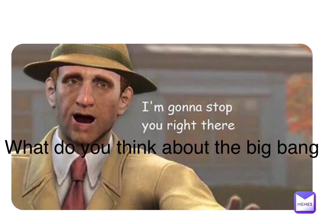 What do you think about the big bang