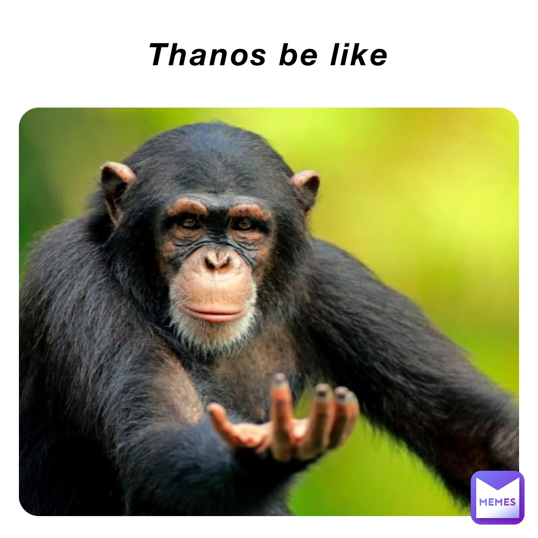 Thanos be like