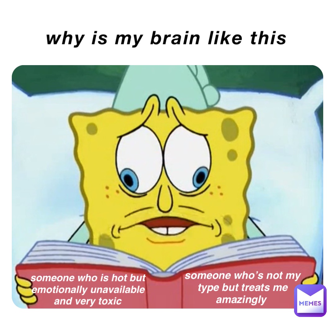 why is my brain like this someone who is hot but emotionally unavailable and very toxic someone who’s not my type but treats me amazingly