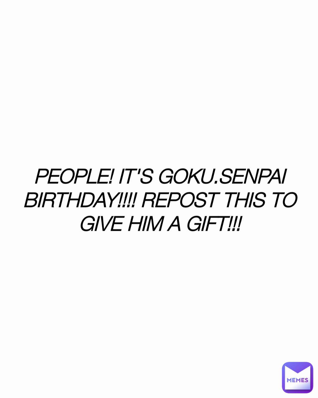 PEOPLE! IT'S GOKU.SENPAI BIRTHDAY!!!! REPOST THIS TO GIVE HIM A GIFT!!!