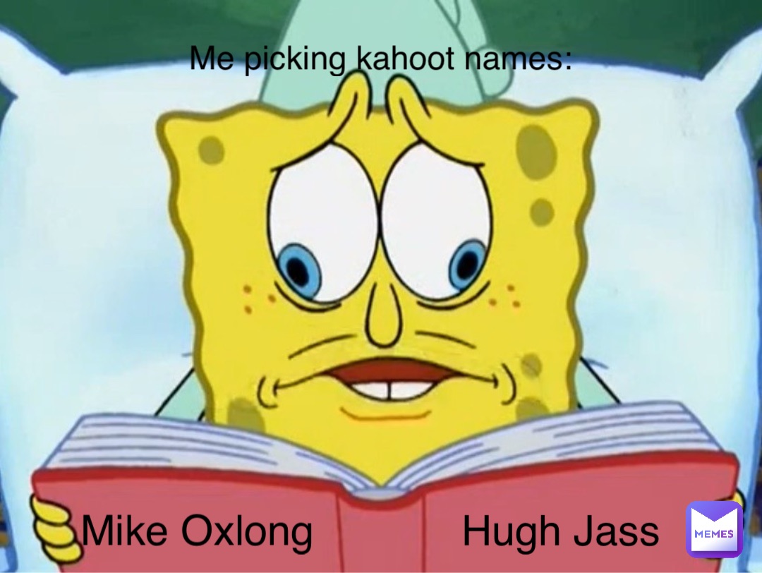 Me picking kahoot names: Mike Oxlong Hugh Jass