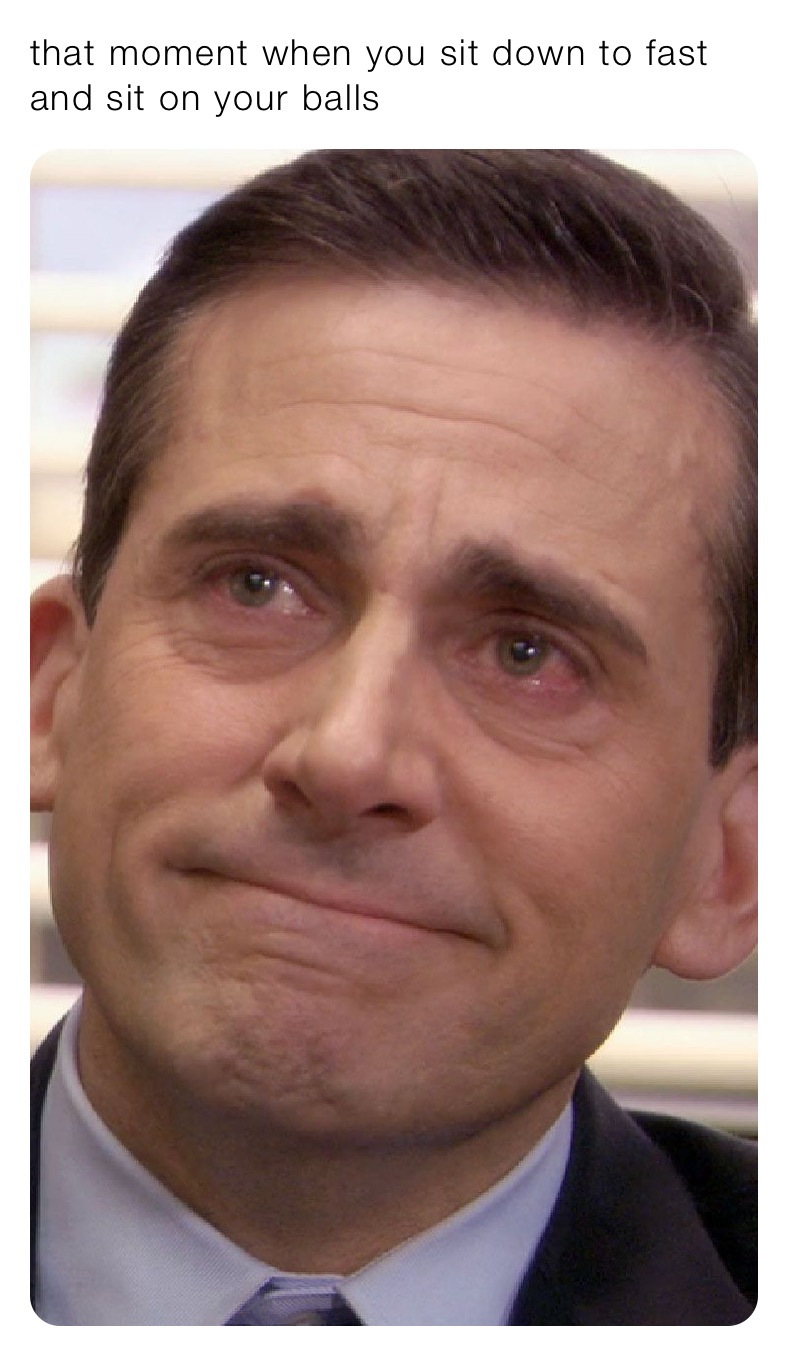 that moment when you sit down to fast and sit on your balls