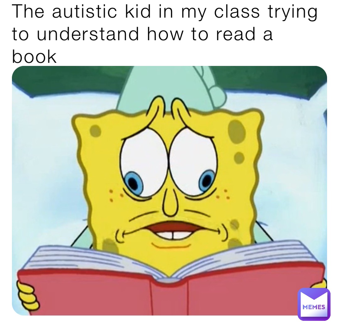 The autistic kid in my class trying to understand how to read a book