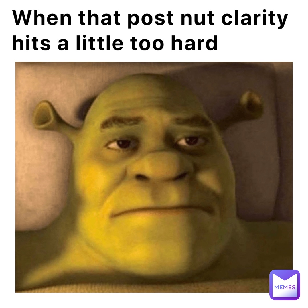 When that post nut clarity hits a little too hard