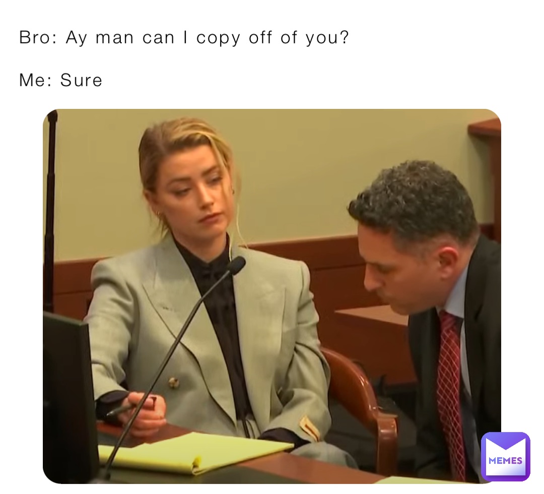 Bro: Ay man can I copy off of you?

Me: Sure