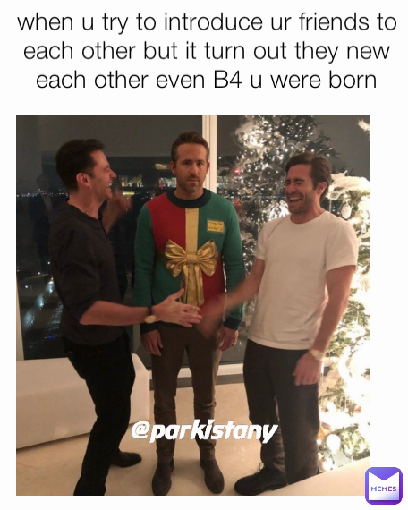 when u try to introduce ur friends to each other but it turn out they new each other even B4 u were born @parkistany