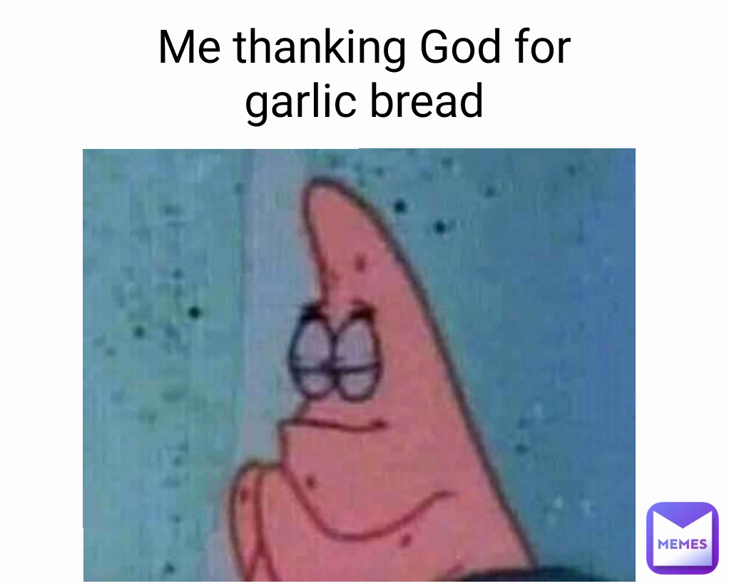 Me thanking God for garlic bread