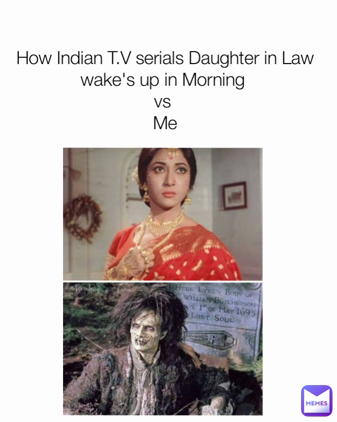 How Indian T.V serials Daughter in Law wake's up in Morning 
vs 
Me