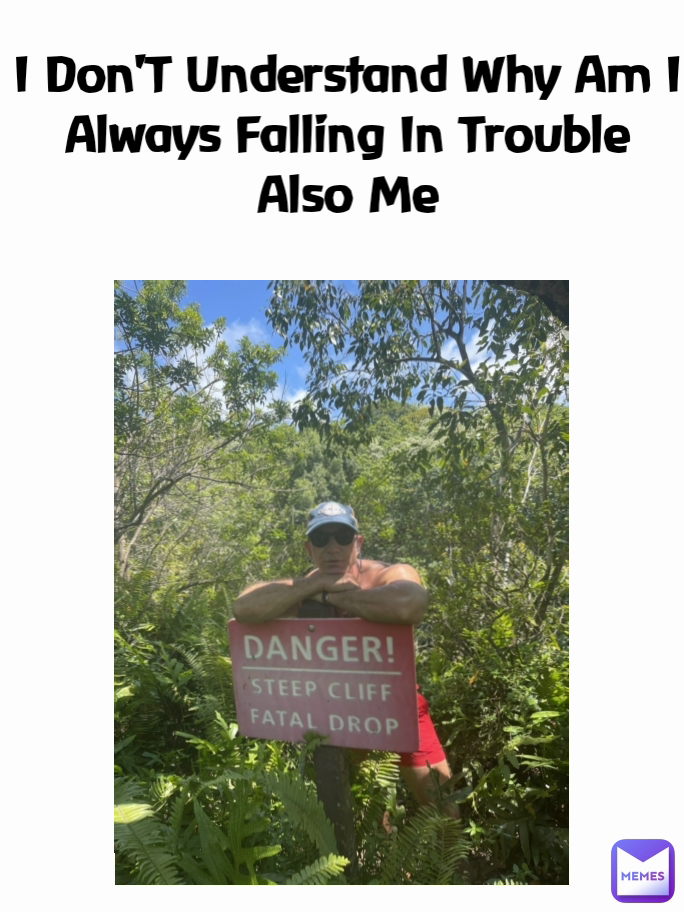 I Don'T Understand Why Am I Always Falling In Trouble
Also Me