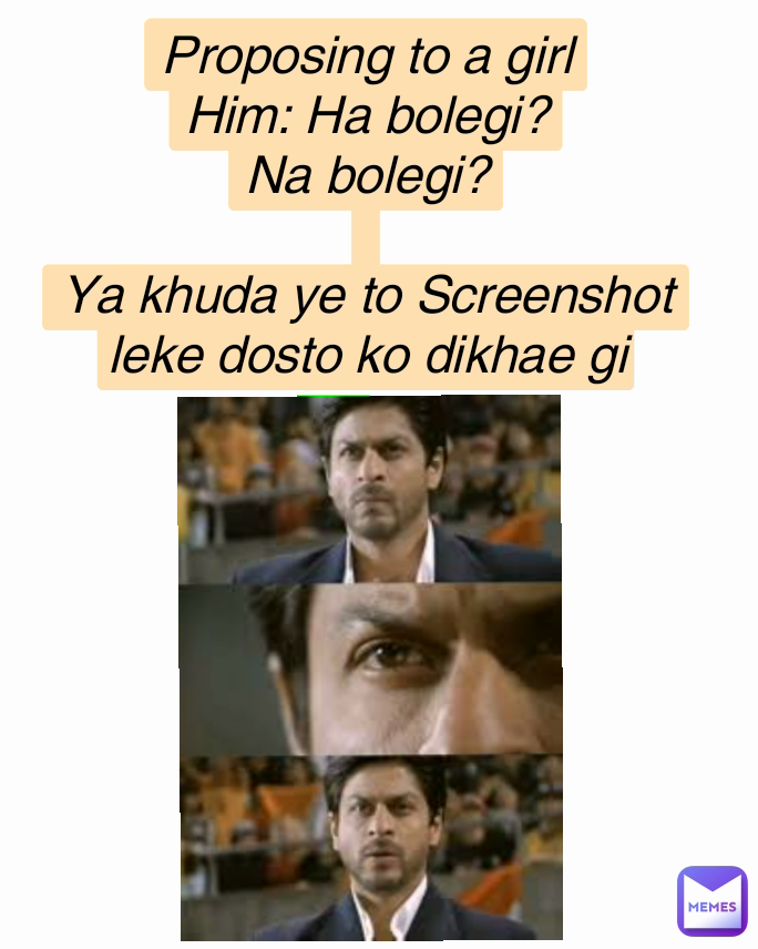 Proposing to a girl
Him: Ha bolegi?
Na bolegi?

Ya khuda ye to Screenshot leke dosto ko dikhae gi
