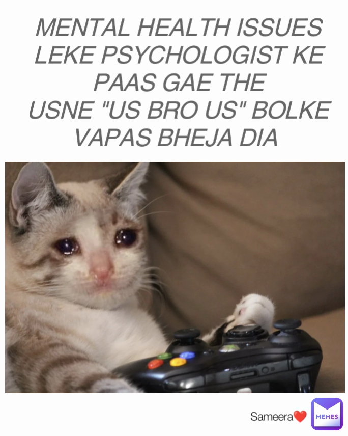 MENTAL HEALTH ISSUES LEKE PSYCHOLOGIST KE PAAS GAE THE
USNE "US BRO US" BOLKE VAPAS BHEJA DIA  Sameera❤️