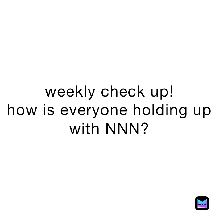 weekly check up!
how is everyone holding up with NNN?