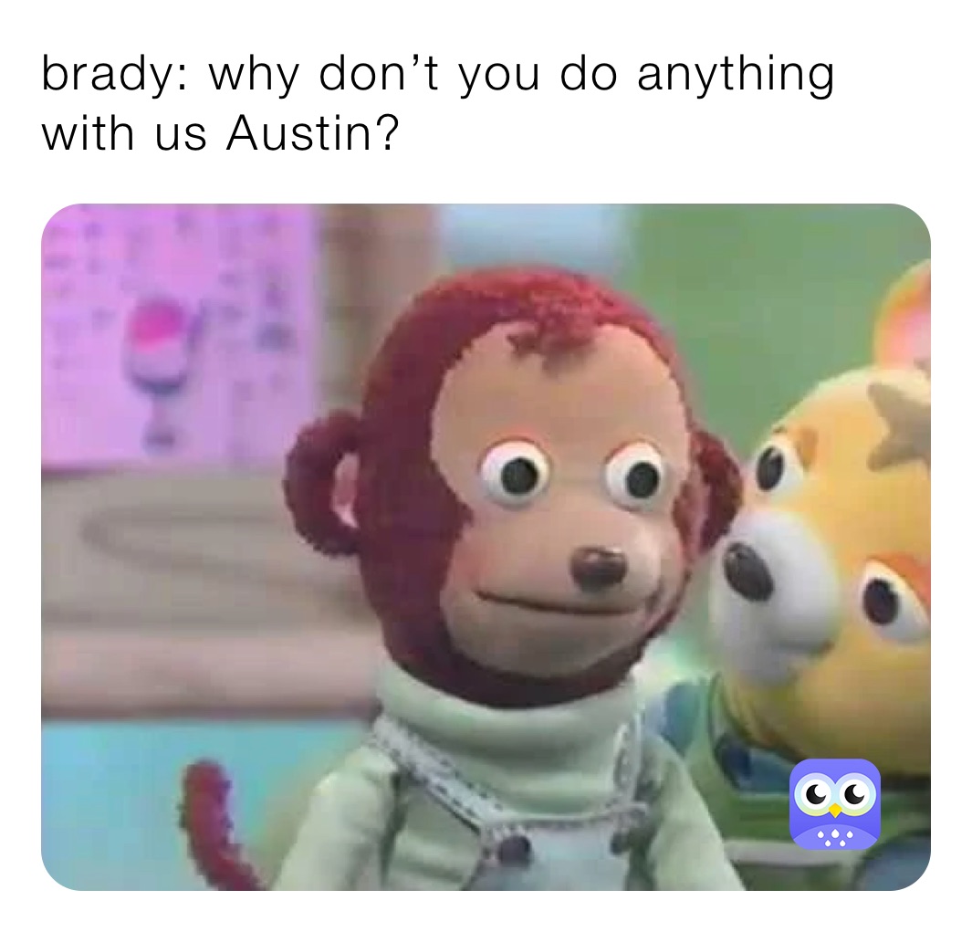 brady: why don’t you do anything with us Austin? 