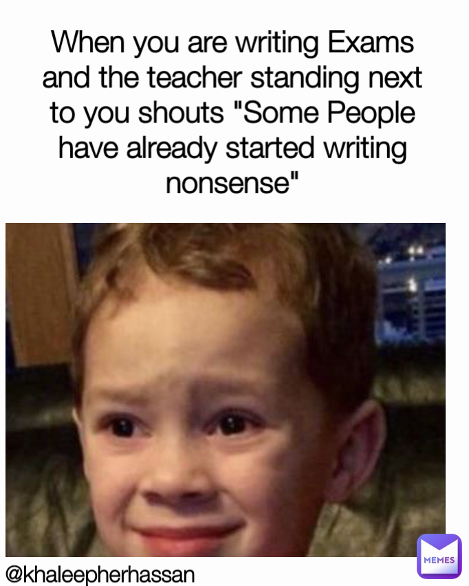 When you are writing Exams and the teacher standing next to you shouts "Some People have already started writing nonsense" @khaleepherhassan