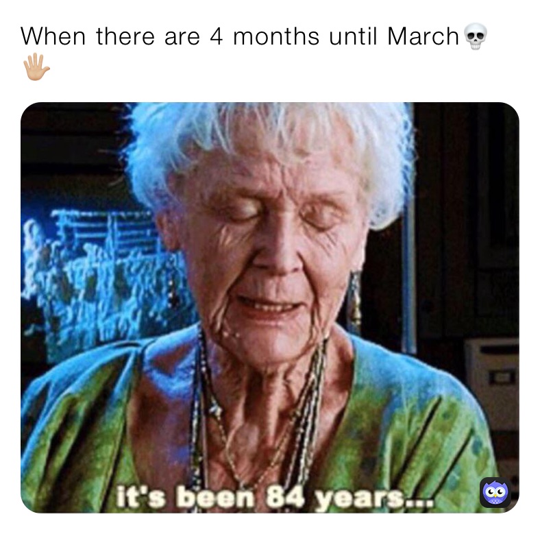 When there are 4 months until March💀🖐🏼