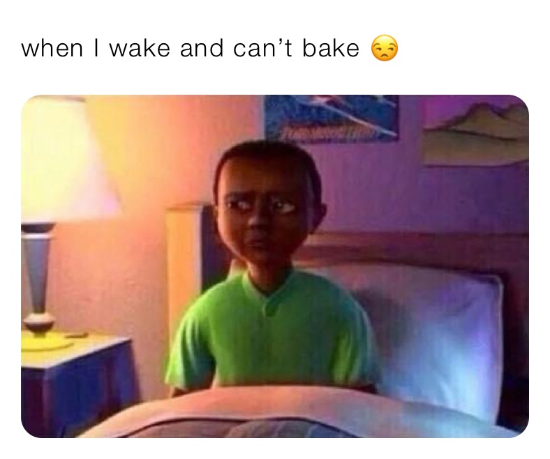 when I wake and can’t bake 😒