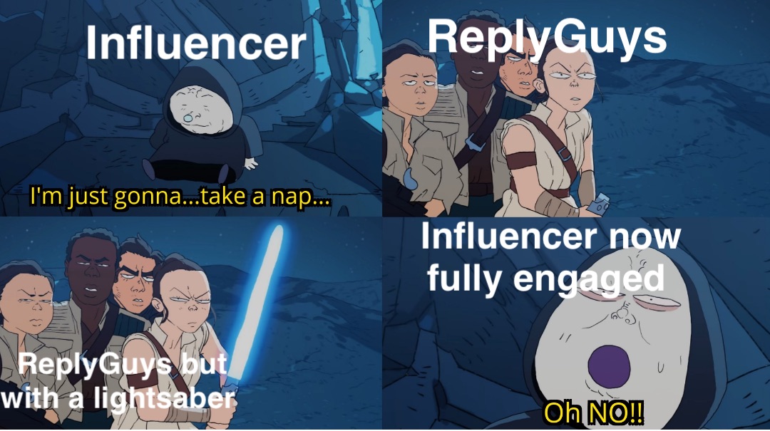 Influencer ReplyGuys ReplyGuys but 
with a lightsaber Influencer now 
fully engaged