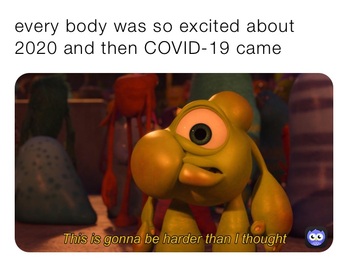 every body was so excited about 2020 and then COVID-19 came