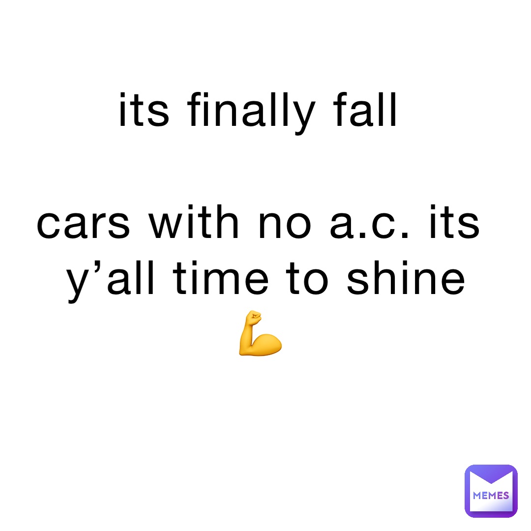 its finally fall

cars with no a.c. its y’all time to shine 💪