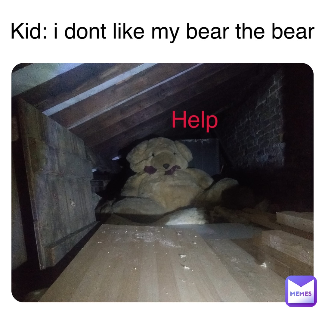 Kid: i dont like my bear the bear Help