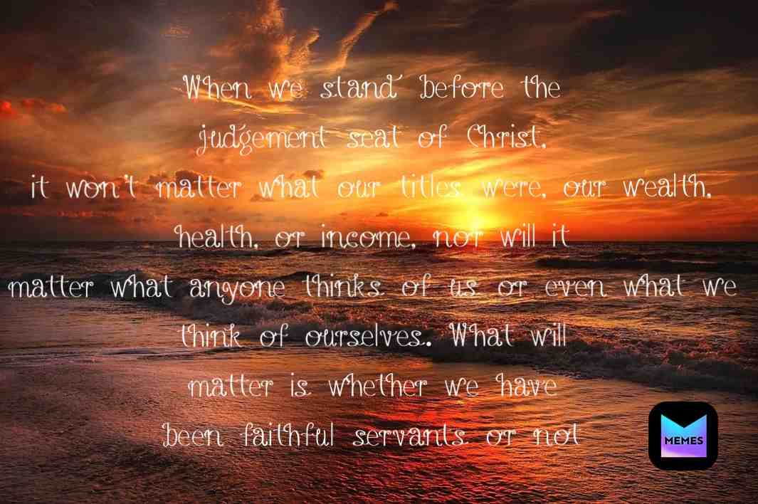 2 Corinthians 5:10
\u201cFor we must all appear before the judgment seat of Christ, so that each one may receive what is due for what he has done in the body, whether good or evil\u201d
 #Faith  #Forgiven  #Wheat  #Christ  #Servant
