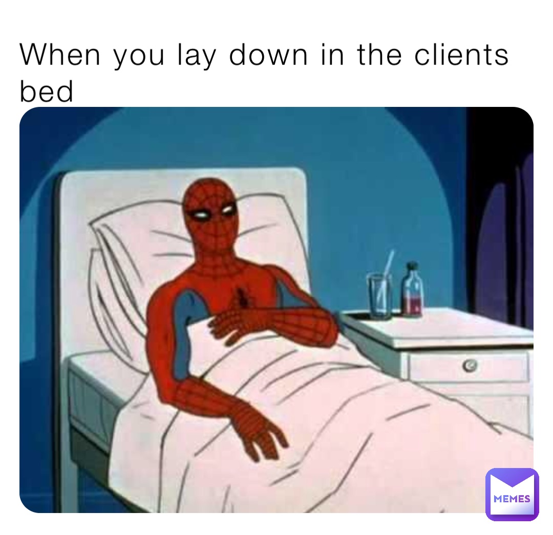 When you lay down in the clients bed