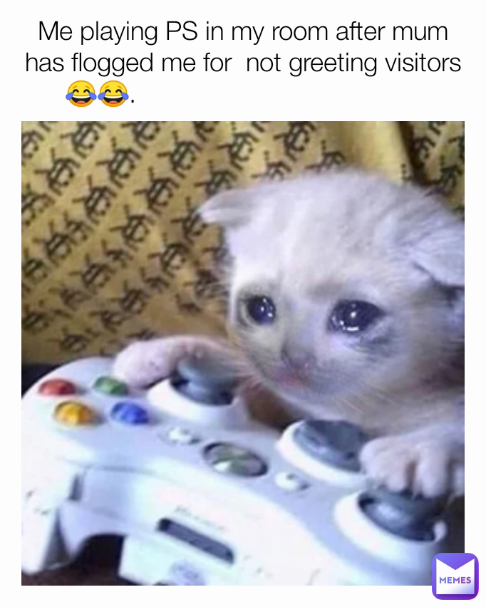 Me playing PS in my room after mum has flogged me for  not greeting visitors
😂😂.                                        
